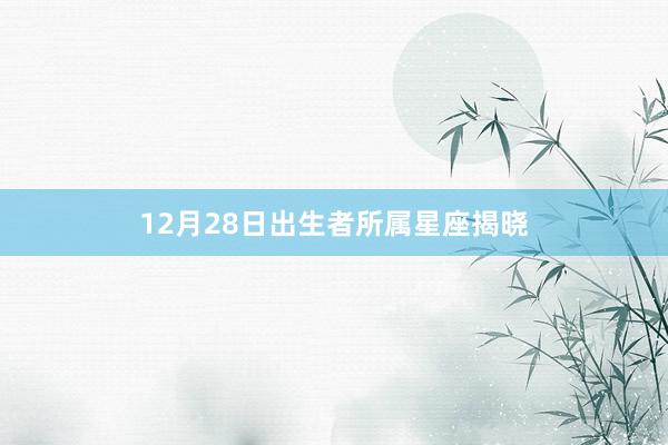 12月28日出生者所属星座揭晓