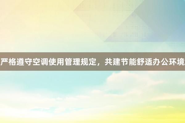 严格遵守空调使用管理规定，共建节能舒适办公环境