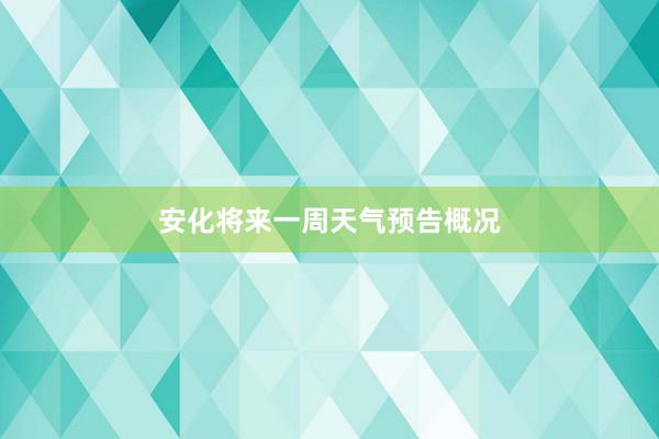 安化将来一周天气预告概况